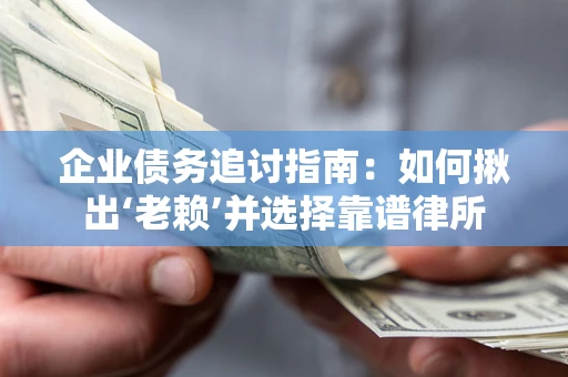 济南企业债务追讨指南：如何揪出‘老赖’并选择靠谱律所