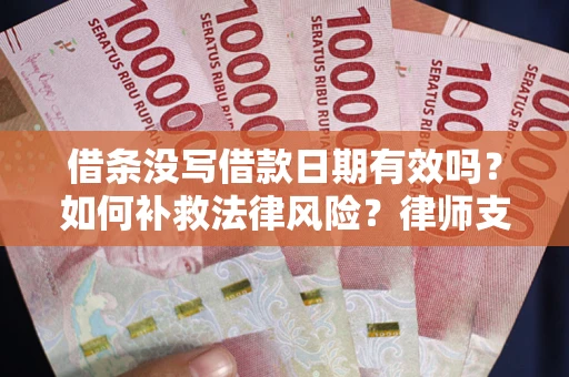 济南借条没写借款日期有效吗？如何补救法律风险？律师支招