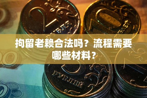 济南拘留老赖合法吗？流程需要哪些材料？