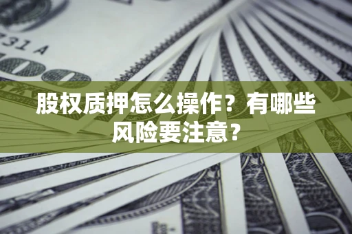 济南股权质押怎么操作？有哪些风险要注意？