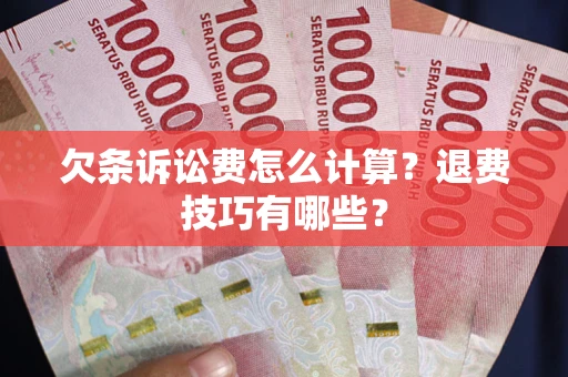济南欠条诉讼费怎么计算？退费技巧有哪些？