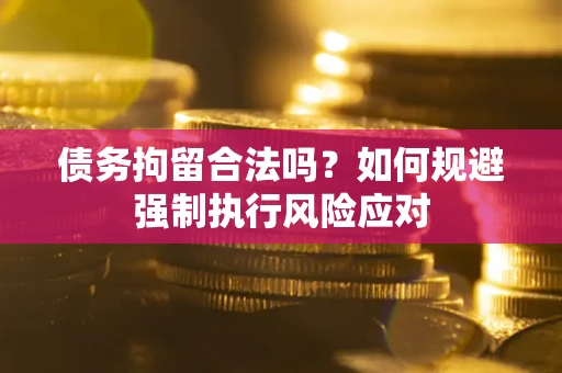 济南债务拘留合法吗？如何规避强制执行风险应对