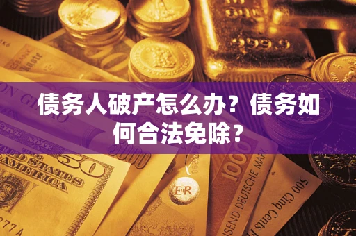 济南债务人破产怎么办？债务如何合法免除？