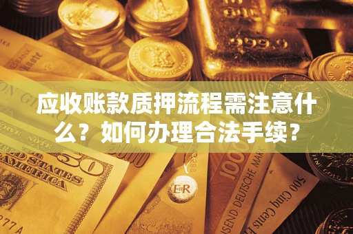 济南应收账款质押流程需注意什么？如何办理合法手续？