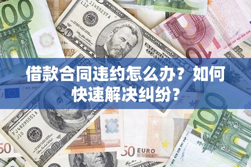 济南借款合同违约怎么办？如何快速解决纠纷？