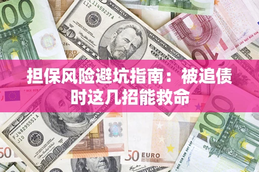 济南担保风险避坑指南：被追债时这几招能救命