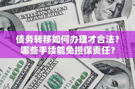 济南债务转移如何办理才合法？哪些手续能免担保责任？