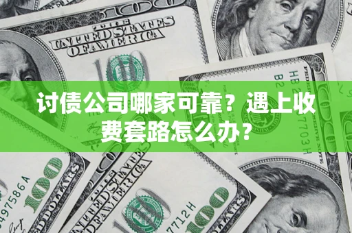 济南讨债公司哪家可靠？遇上收费套路怎么办？