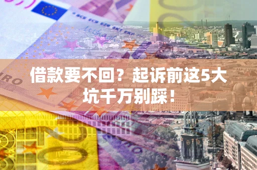 济南借款要不回？起诉前这5大坑千万别踩！