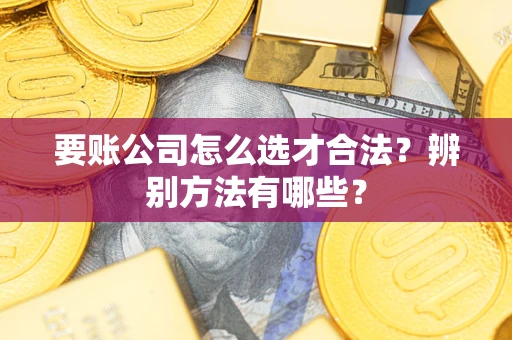 济南要账公司怎么选才合法？辨别方法有哪些？