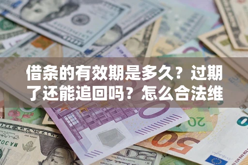 济南借条的有效期是多久？过期了还能追回吗？怎么合法维权？