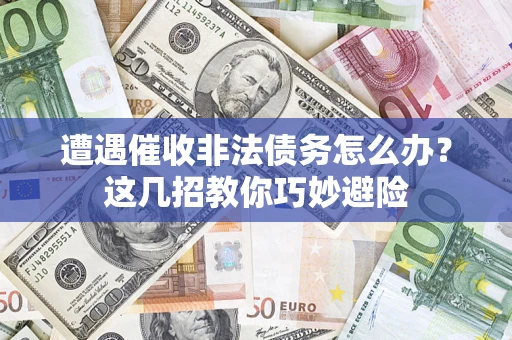济南遭遇催收非法债务怎么办？这几招教你巧妙避险