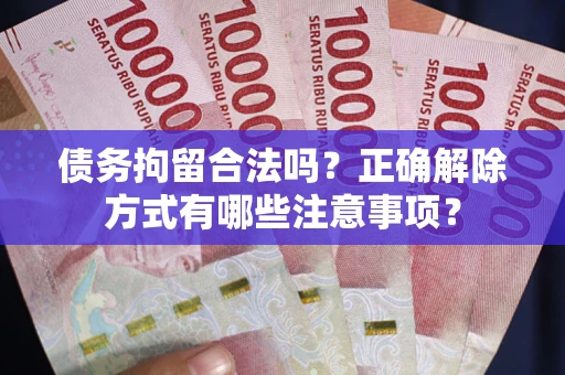济南债务拘留合法吗？正确解除方式有哪些注意事项？