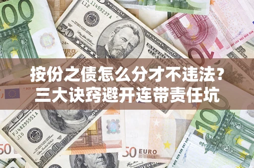 济南按份之债怎么分才不违法？三大诀窍避开连带责任坑