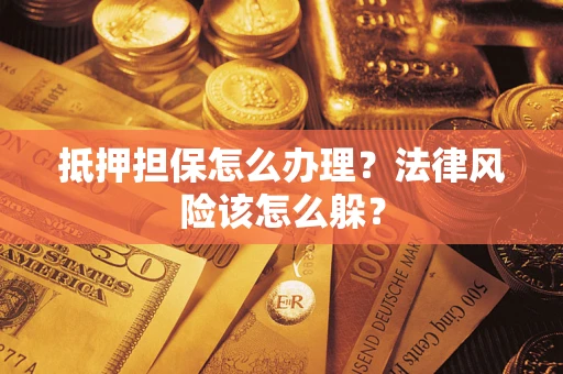 济南抵押担保怎么办理？法律风险该怎么躲？