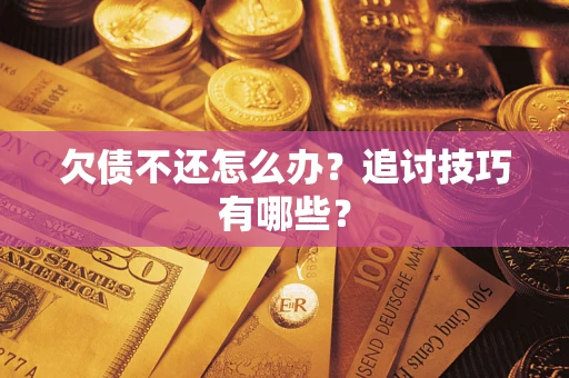 济南欠债不还怎么办？追讨技巧有哪些？
