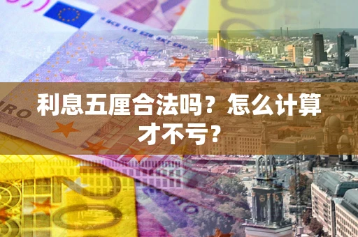 济南利息五厘合法吗？怎么计算才不亏？