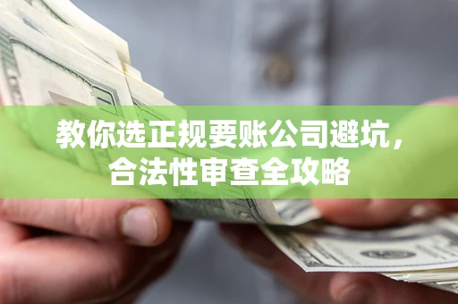 济南教你选正规要账公司避坑，合法性审查全攻略