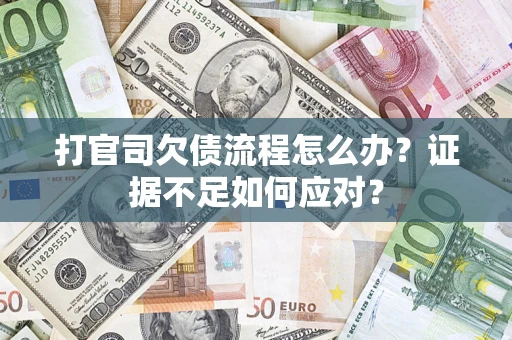 济南打官司欠债流程怎么办？证据不足如何应对？
