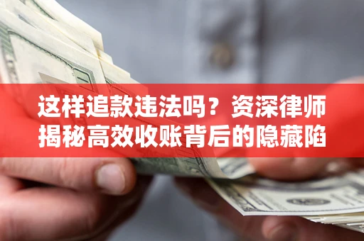 济南这样追款违法吗？资深律师揭秘高效收账背后的隐藏陷阱