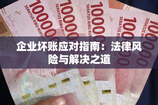济南企业坏账应对指南：法律风险与解决之道