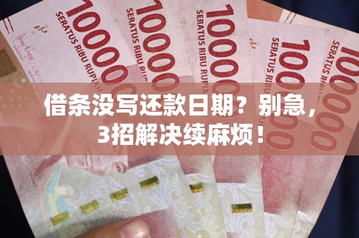 济南借条没写还款日期？别急，3招解决续麻烦！