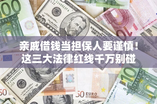 济南亲戚借钱当担保人要谨慎！这三大法律红线千万别碰