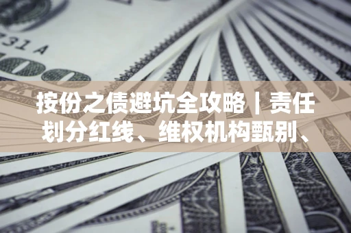 济南按份之债避坑全攻略｜责任划分红线、维权机构甄别、纠纷处理全流程拆解