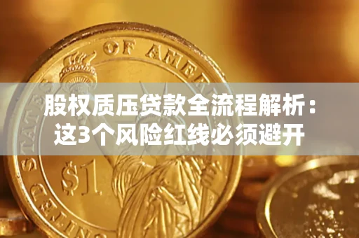 济南股权质压贷款全流程解析：这3个风险红线必须避开