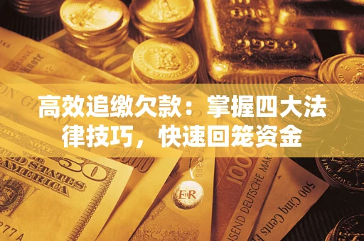 济南高效追缴欠款：掌握四大法律技巧，快速回笼资金