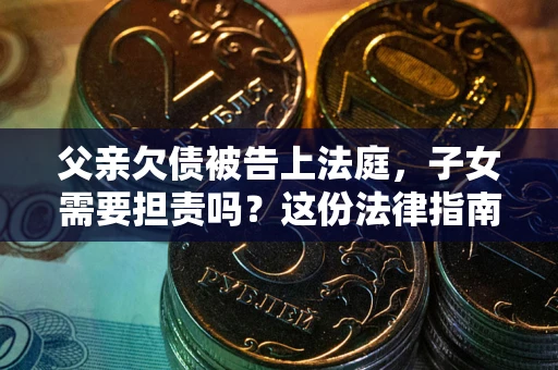 济南父亲欠债被告上法庭，子女需要担责吗？这份法律指南必须看完