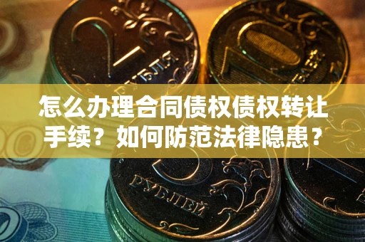 济南怎么办理合同债权债权转让手续？如何防范法律隐患？