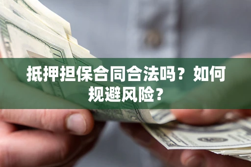 济南抵押担保合同合法吗？如何规避风险？