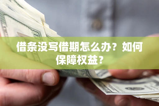 济南借条没写借期怎么办？如何保障权益？