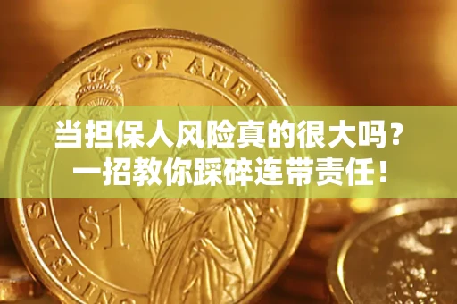 济南当担保人风险真的很大吗？一招教你踩碎连带责任！