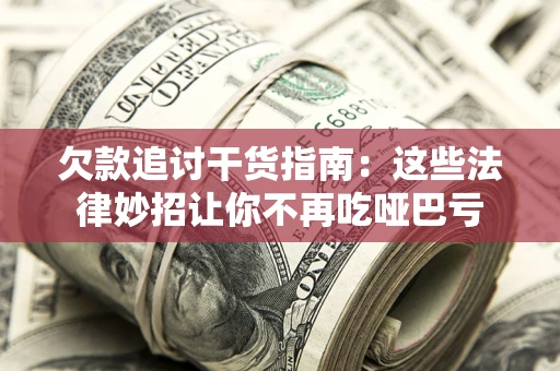 济南欠款追讨干货指南：这些法律妙招让你不再吃哑巴亏