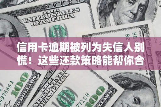 济南信用卡逾期被列为失信人别慌！这些还款策略能帮你合法止损