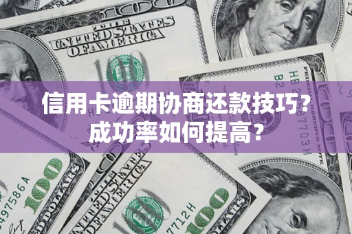 济南信用卡逾期协商还款技巧？成功率如何提高？
