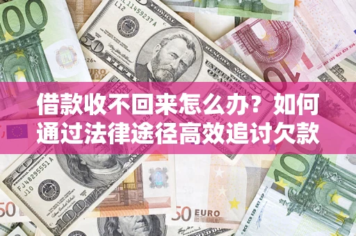 济南借款收不回来怎么办?如何通过法律途径高效追讨欠款? 济南借款收不回来怎么办?如何通过法律途径高效追讨欠款?