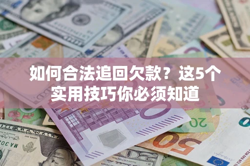 济南如何合法追回欠款？这5个实用技巧你必须知道