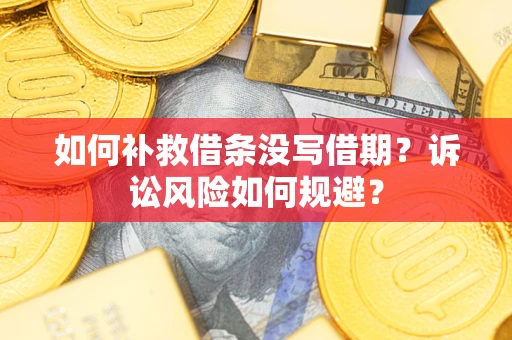济南如何补救借条没写借期？诉讼风险如何规避？