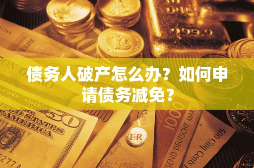 济南债务人破产怎么办？如何申请债务减免？