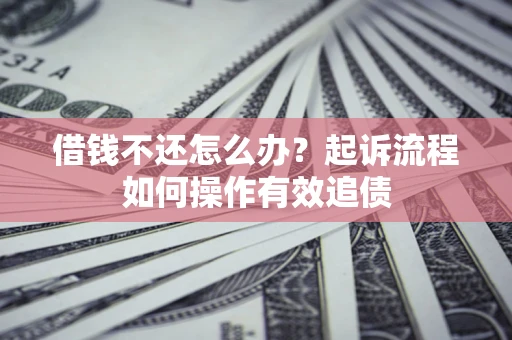 济南借钱不还怎么办？起诉流程如何操作有效追债
