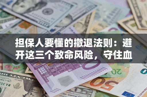 济南担保人要懂的撤退法则：避开这三个致命风险，守住血汗钱