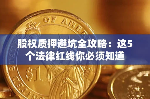 济南股权质押避坑全攻略：这5个法律红线你必须知道