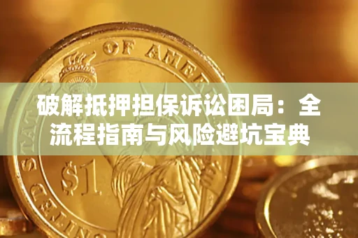 济南破解抵押担保诉讼困局:全流程指南与风险避坑宝典 济南破解抵押担保诉讼困局:全流程指南与风险避坑宝典