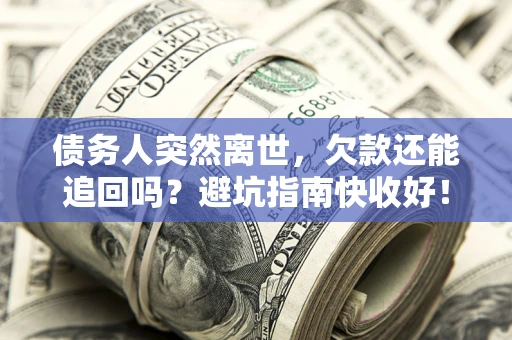 济南债务人突然离世，欠款还能追回吗？避坑指南快收好！
