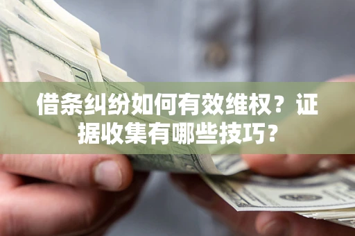 济南借条纠纷如何有效维权？证据收集有哪些技巧？