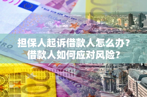 济南担保人起诉借款人怎么办？借款人如何应对风险？
