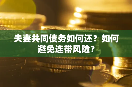 济南夫妻共同债务如何还？如何避免连带风险？